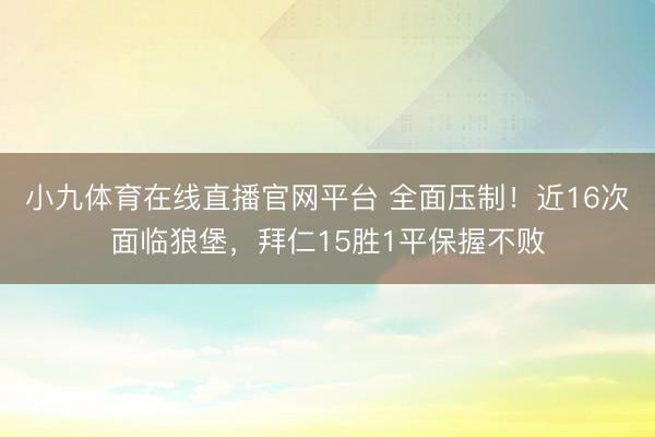 小九体育在线直播官网平台 全面压制！近16次面临狼堡，拜仁15胜