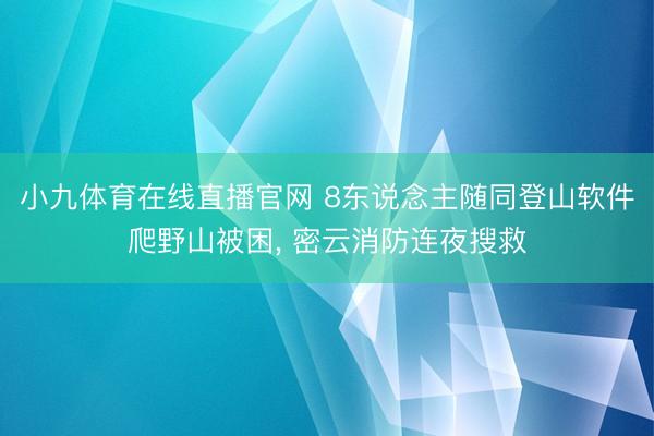 小九体育在线直播官网 8东说念主随同登山软件爬野山被困， 密云消防连夜搜救