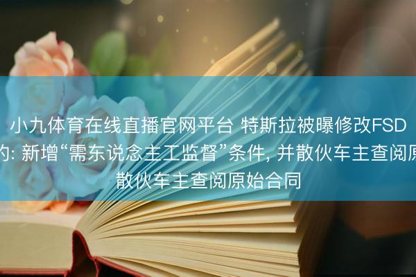 小九体育在线直播官网平台 特斯拉被曝修改FSD购买条约: 新增“需东说念主工监督”条件， 并散伙车主查阅原始合同