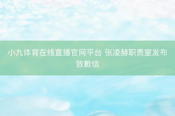 小九体育在线直播官网平台 张凌赫职责室发布致歉信