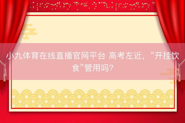 小九体育在线直播官网平台 高考左近，“开挂饮食”管用吗？