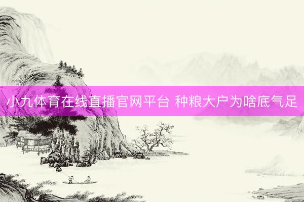 小九体育在线直播官网平台 种粮大户为啥底气足