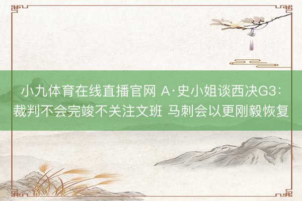小九体育在线直播官网 A·史小姐谈西决G3:裁判不会完竣不关注文班 马刺会以更刚毅恢复