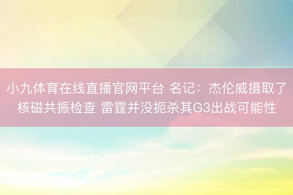 小九体育在线直播官网平台 名记：杰伦威摄取了核磁共振检查 雷霆并没扼杀其G3出战可能性