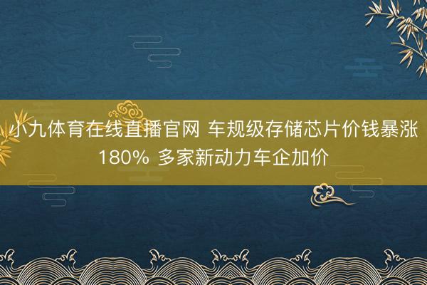 小九体育在线直播官网 车规级存储芯片价钱暴涨180% 多家新动力车企加价