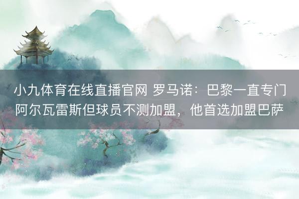 小九体育在线直播官网 罗马诺:巴黎一直专门阿尔瓦雷斯但球员不测加盟,他首选加盟巴萨