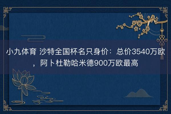 小九体育 沙特全国杯名只身价：总价3540万欧，阿卜杜勒哈米德900万欧最高