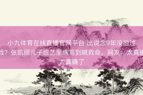 小九体育在线直播官网平台 出说念9年没拍过吻戏?张凯丽儿子综艺里病笃到喊救命,网友:太真确了