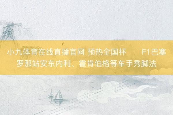 小九体育在线直播官网 预热全国杯⚽️F1巴塞罗那站安东内利、霍肯伯格等车手秀脚法