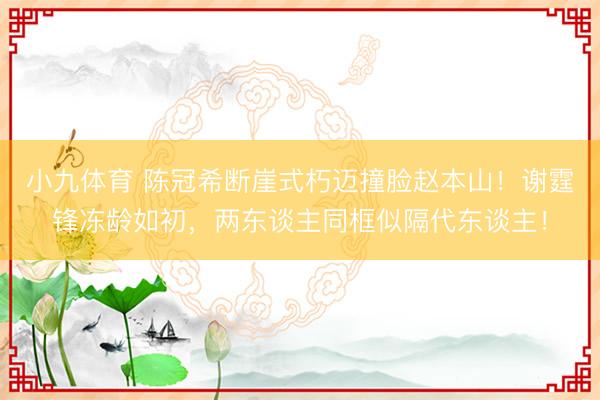 小九体育 陈冠希断崖式朽迈撞脸赵本山!谢霆锋冻龄如初,两东谈主同框似隔代东谈主!