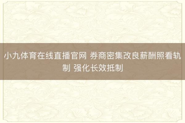 小九体育在线直播官网 券商密集改良薪酬照看轨制 强化长效抵制