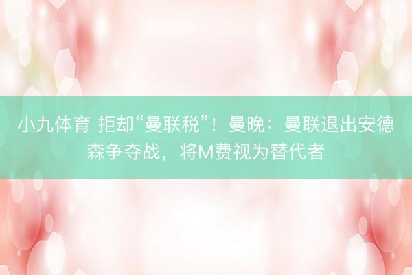 小九体育 拒却“曼联税”！曼晚：曼联退出安德森争夺战，将M费视为替代者
