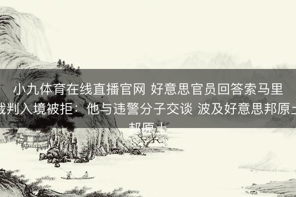 小九体育在线直播官网 好意思官员回答索马里裁判入境被拒：他与违警分子交谈 波及好意思邦原土
