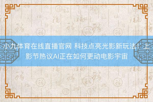小九体育在线直播官网 科技点亮光影新玩法！上影节热议AI正在如何更动电影宇宙