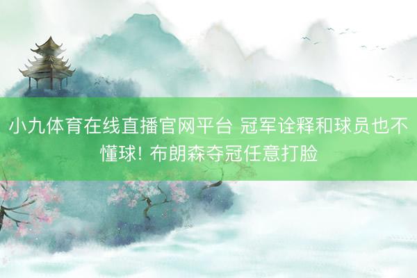 小九体育在线直播官网平台 冠军诠释和球员也不懂球! 布朗森夺冠任意打脸