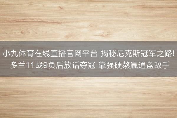 小九体育在线直播官网平台 揭秘尼克斯冠军之路! 多兰11战9负后放话夺冠 靠强硬熬赢通盘敌手