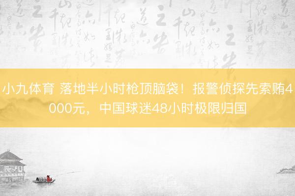 小九体育 落地半小时枪顶脑袋！报警侦探先索贿4000元，中国球迷48小时极限归国