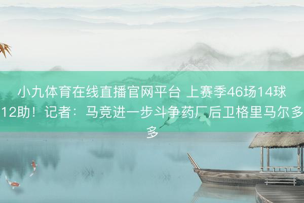 小九体育在线直播官网平台 上赛季46场14球12助！记者：马竞进一步斗争药厂后卫格里马尔多