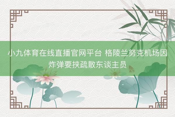 小九体育在线直播官网平台 格陵兰努克机场因炸弹要挟疏散东谈主员