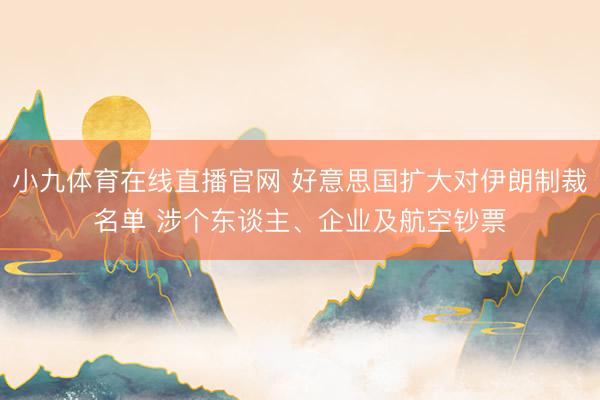 小九体育在线直播官网 好意思国扩大对伊朗制裁名单 涉个东谈主、企业及航空钞票