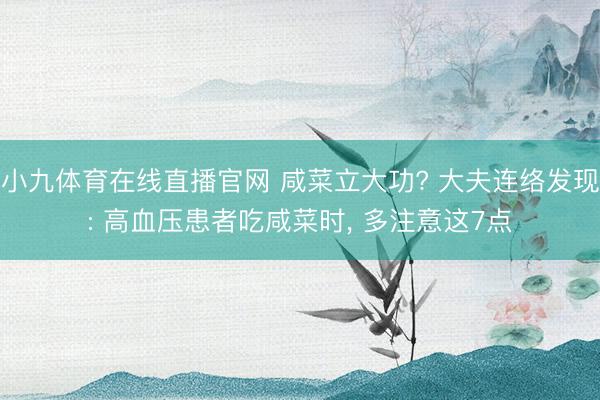 小九体育在线直播官网 咸菜立大功? 大夫连络发现: 高血压患者吃咸菜时， 多注意这7点
