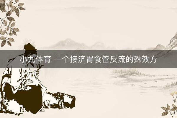 小九体育 一个接济胃食管反流的殊效方