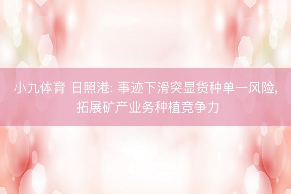 小九体育 日照港: 事迹下滑突显货种单一风险， 拓展矿产业务种植竞争力