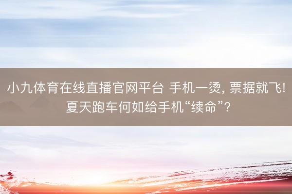 小九体育在线直播官网平台 手机一烫， 票据就飞! 夏天跑车何如给手机“续命”?
