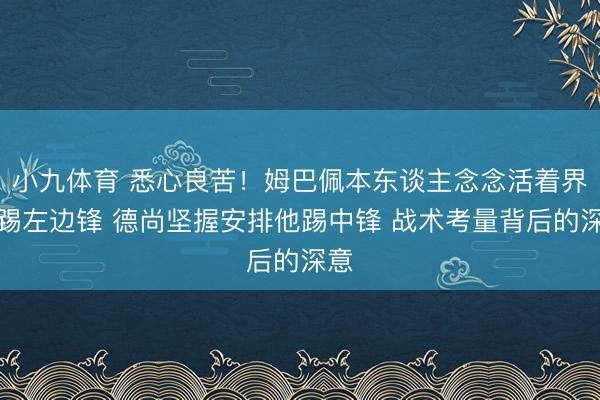 小九体育 悉心良苦！姆巴佩本东谈主念念活着界杯踢左边锋 德尚坚握安排他踢中锋 战术考量背后的深意