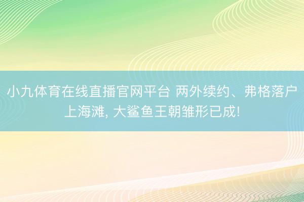 小九体育在线直播官网平台 两外续约、弗格落户上海滩， 大鲨鱼王朝雏形已成!