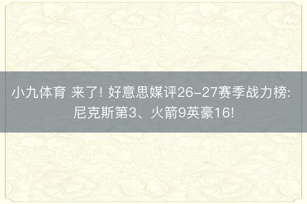 小九体育 来了! 好意思媒评26-27赛季战力榜: 尼克斯第3、火箭9英豪16!