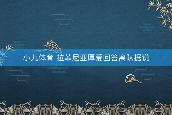 小九体育 拉菲尼亚厚爱回答离队据说