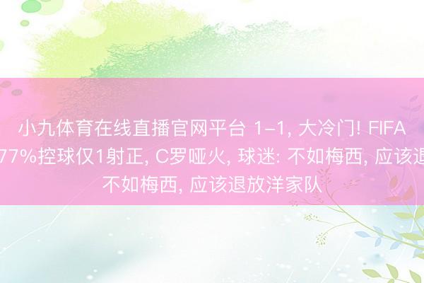 小九体育在线直播官网平台 1-1， 大冷门! FIFA第5翻车， 77%控球仅1射正， C罗哑火， 球迷: 不如梅西， 应该退放洋家队
