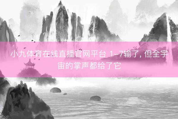 小九体育在线直播官网平台 1-7输了， 但全宇宙的掌声都给了它