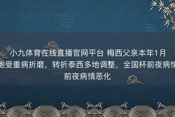 小九体育在线直播官网平台 梅西父亲本年1月起便饱受重病折磨，转折泰西多地调整，全国杯前夜病情恶化