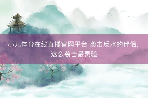 小九体育在线直播官网平台 袭击反水的伴侣， 这么袭击最灵验