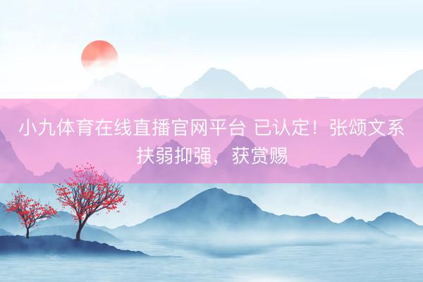 小九体育在线直播官网平台 已认定！张颂文系扶弱抑强，获赏赐