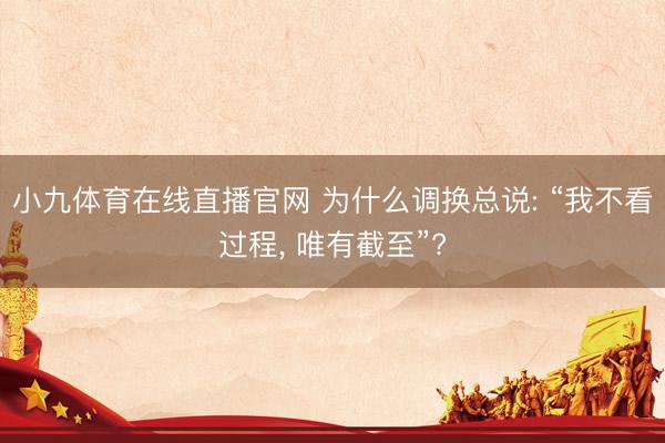 小九体育在线直播官网 为什么调换总说: “我不看过程， 唯有截至”?